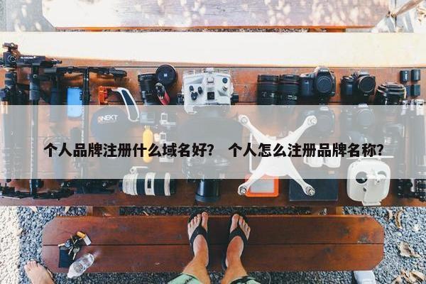 个人品牌注册什么域名好？ 个人怎么注册品牌名称？