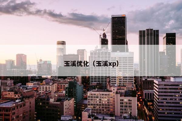 玉溪优化（玉溪xp）