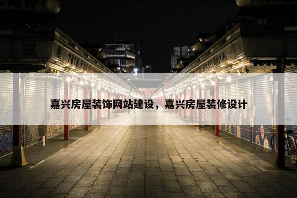 嘉兴房屋装饰网站建设，嘉兴房屋装修设计