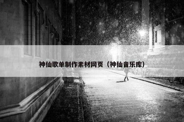 神仙歌单制作素材网页（神仙音乐库）