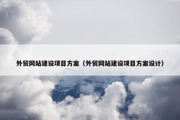 外贸网站建设项目方案（外贸网站建设项目方案设计）