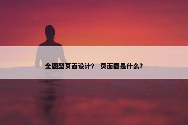全图型页面设计？ 页面图是什么？