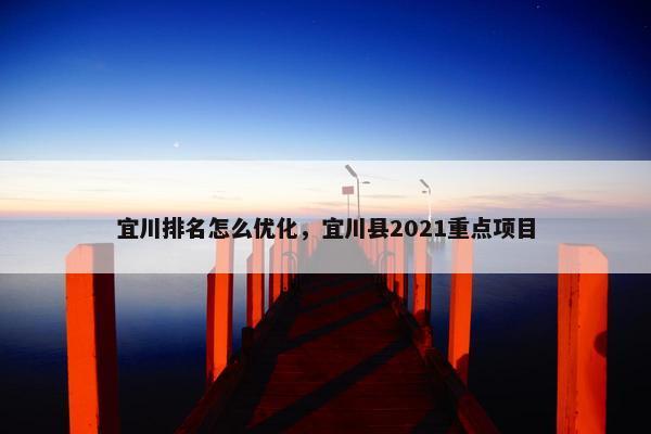 宜川排名怎么优化，宜川县2021重点项目