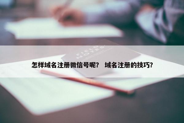 怎样域名注册微信号呢？ 域名注册的技巧？