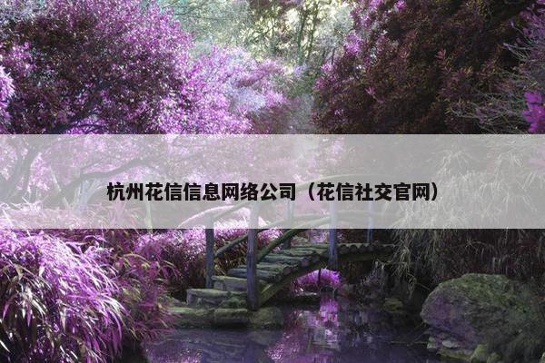 杭州花信信息网络公司（花信社交官网）