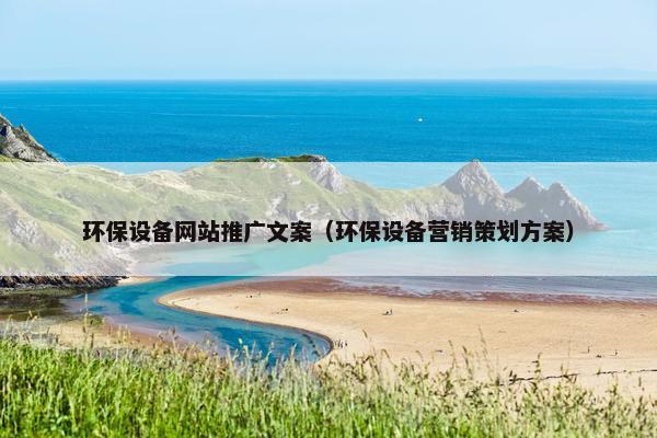 环保设备网站推广文案（环保设备营销策划方案）