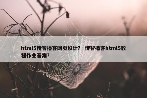 html5传智播客网页设计？ 传智播客html5教程作业答案？