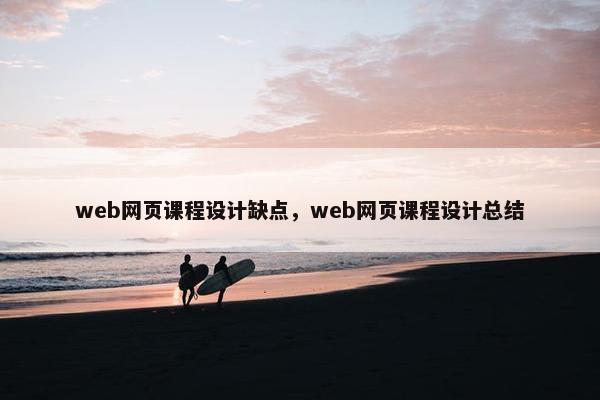 web网页课程设计缺点，web网页课程设计总结
