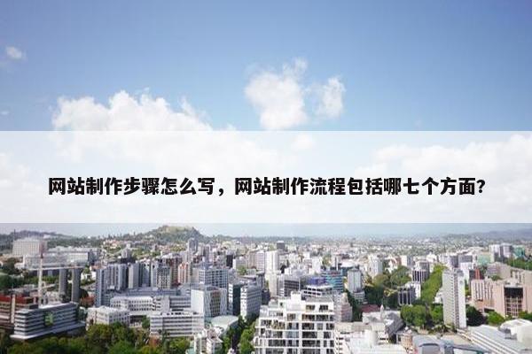 网站制作步骤怎么写，网站制作流程包括哪七个方面?
