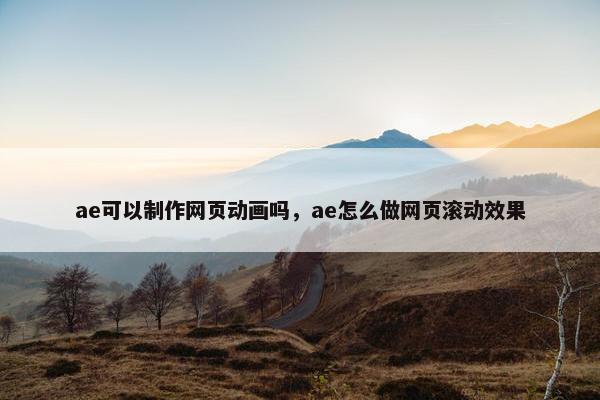 ae可以制作网页动画吗，ae怎么做网页滚动效果