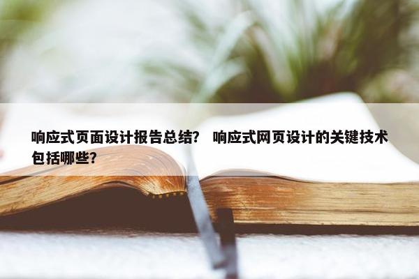 响应式页面设计报告总结？ 响应式网页设计的关键技术包括哪些？