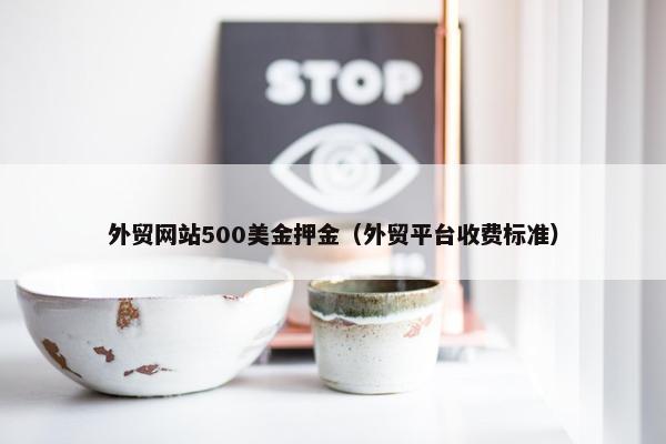 外贸网站500美金押金（外贸平台收费标准）