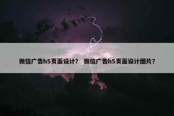 微信广告h5页面设计？ 微信广告h5页面设计图片？