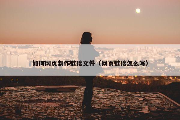 如何网页制作链接文件（网页链接怎么写）