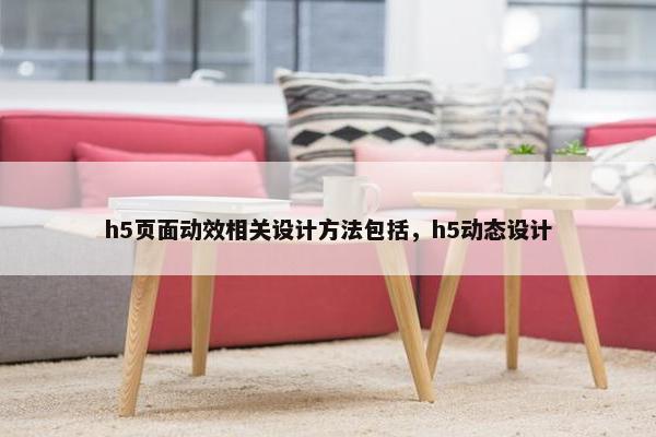 h5页面动效相关设计方法包括，h5动态设计
