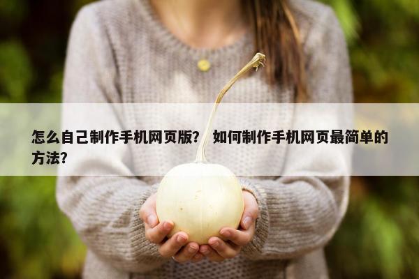 怎么自己制作手机网页版？ 如何制作手机网页最简单的方法？
