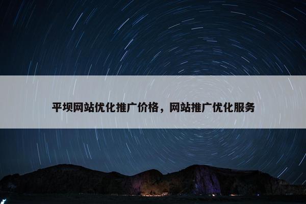 平坝网站优化推广价格，网站推广优化服务