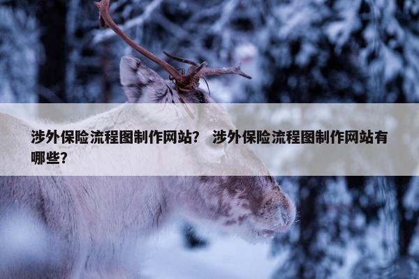 涉外保险流程图制作网站？ 涉外保险流程图制作网站有哪些？