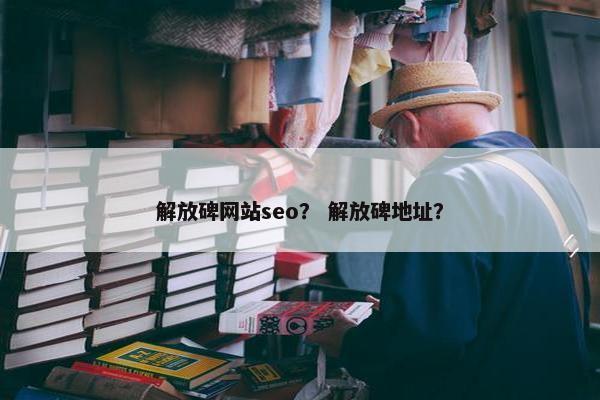解放碑网站seo？ 解放碑地址？