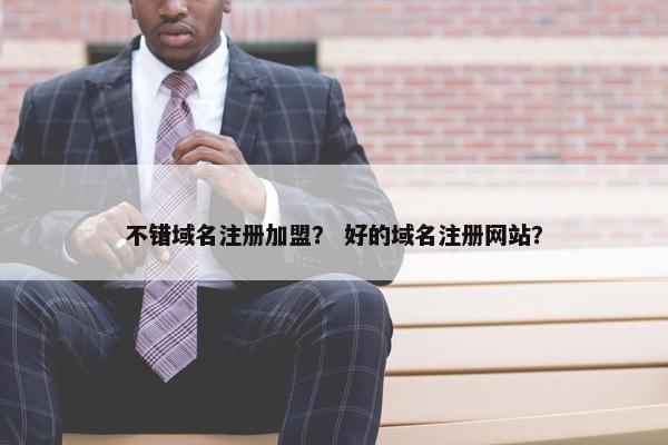 不错域名注册加盟？ 好的域名注册网站？