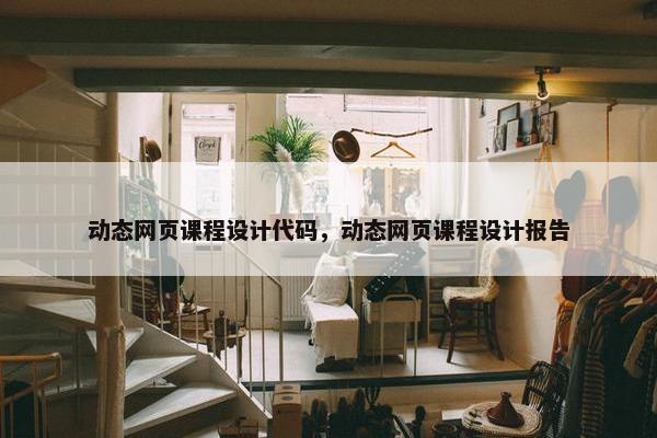 动态网页课程设计代码，动态网页课程设计报告