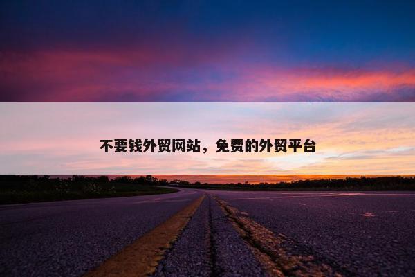 不要钱外贸网站，免费的外贸平台