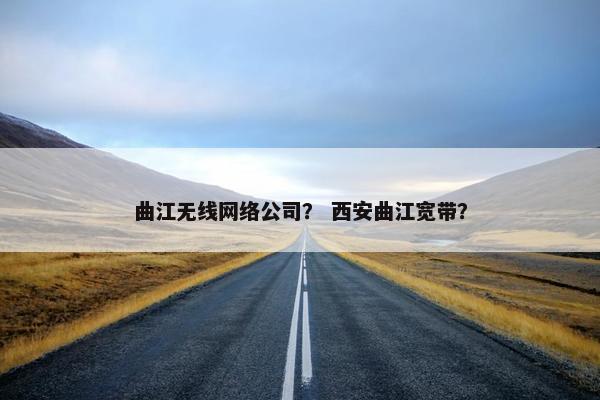 曲江无线网络公司？ 西安曲江宽带？