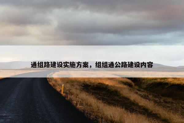 通组路建设实施方案，组组通公路建设内容