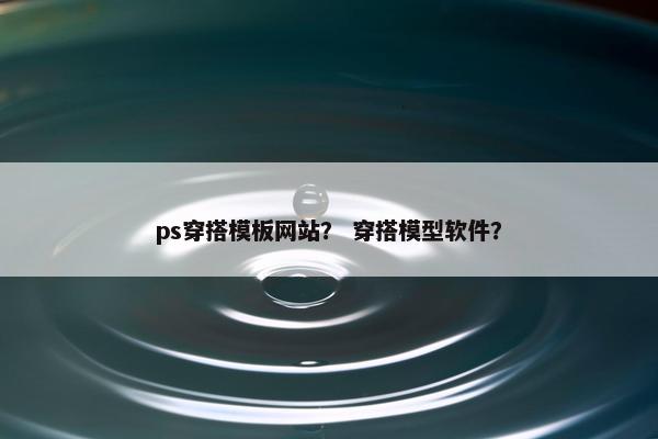 ps穿搭模板网站？ 穿搭模型软件？