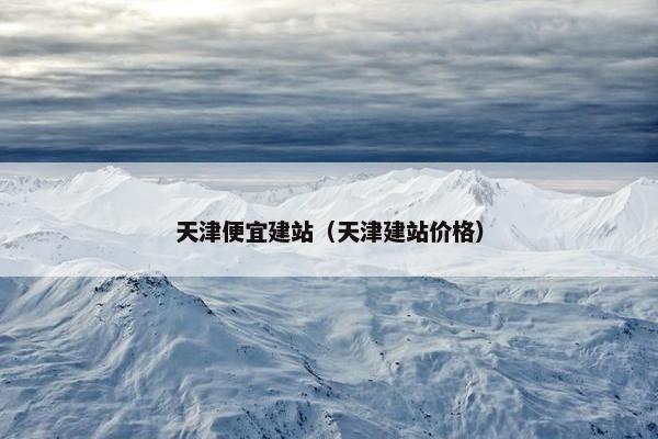 天津便宜建站（天津建站价格）