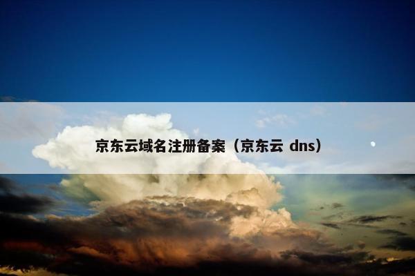 京东云域名注册备案（京东云 dns）