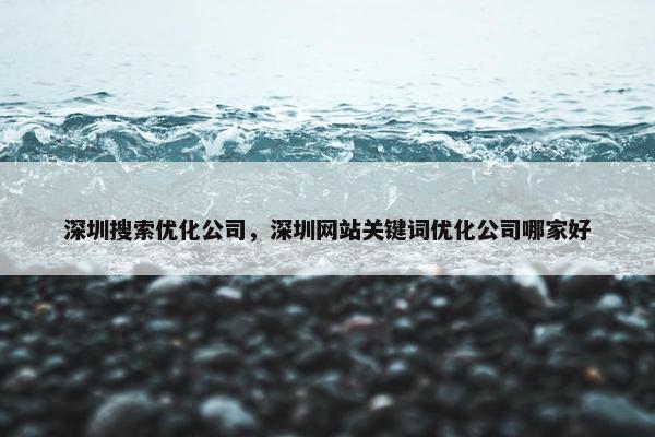深圳搜索优化公司，深圳网站关键词优化公司哪家好