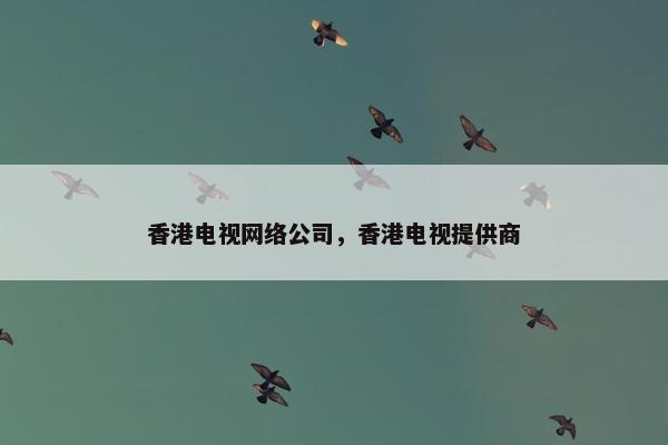 香港电视网络公司，香港电视提供商