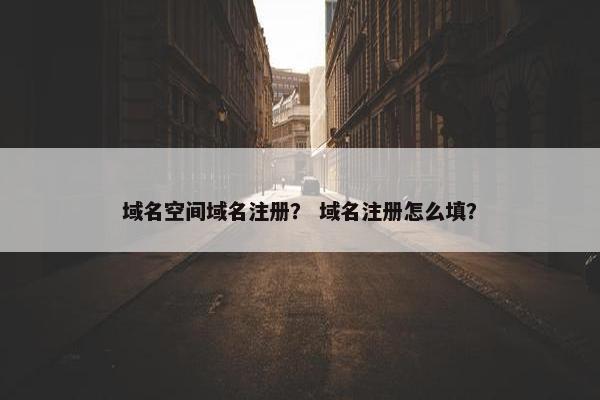 域名空间域名注册？ 域名注册怎么填？