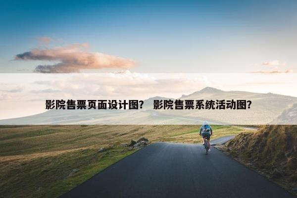 影院售票页面设计图？ 影院售票系统活动图？