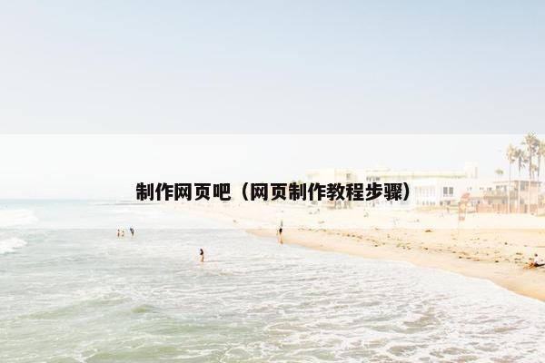制作网页吧（网页制作教程步骤）