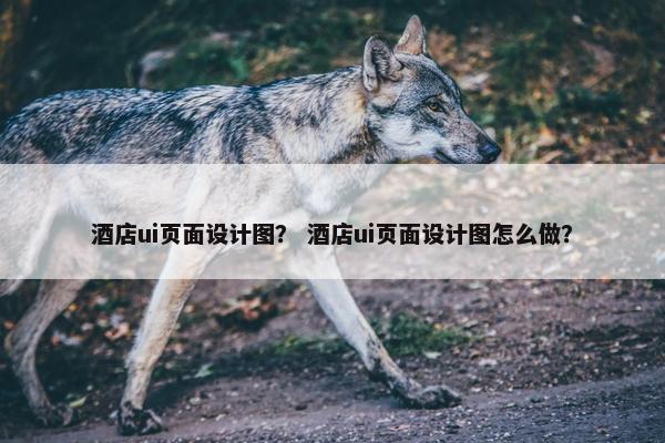 酒店ui页面设计图？ 酒店ui页面设计图怎么做？