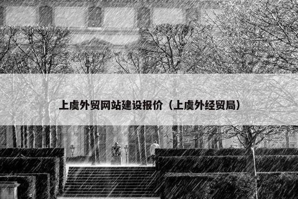 上虞外贸网站建设报价（上虞外经贸局）