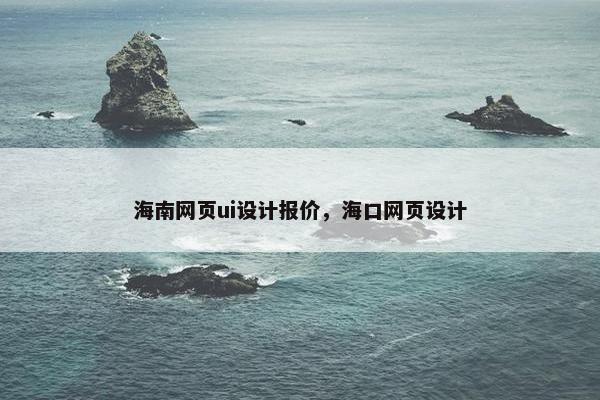 海南网页ui设计报价，海口网页设计