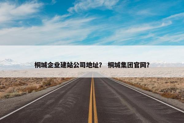 桐城企业建站公司地址？ 桐城集团官网？