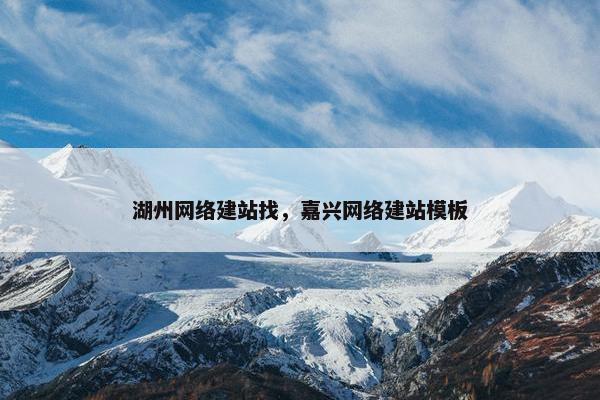 湖州网络建站找，嘉兴网络建站模板