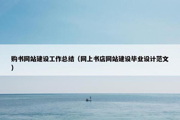 购书网站建设工作总结（网上书店网站建设毕业设计范文）