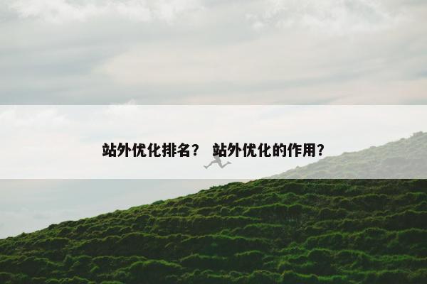 站外优化排名？ 站外优化的作用？