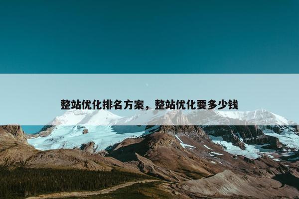 整站优化排名方案，整站优化要多少钱