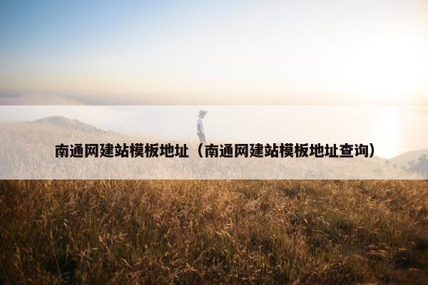 南通网建站模板地址（南通网建站模板地址查询）