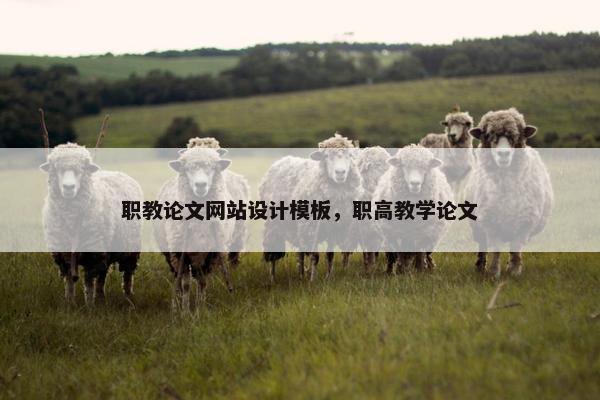 职教论文网站设计模板，职高教学论文