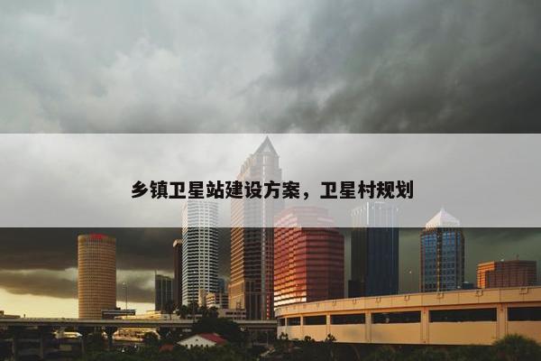 乡镇卫星站建设方案，卫星村规划