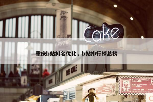 重庆b站排名优化，b站排行榜总榜