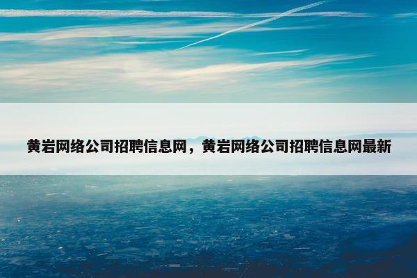 黄岩网络公司招聘信息网，黄岩网络公司招聘信息网最新