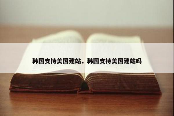 韩国支持美国建站，韩国支持美国建站吗